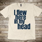 I Flew Here In My Head T-Shirt