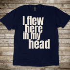 I Flew Here In My Head T-Shirt