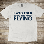 I Was Told There Would Be Flying T-Shirt