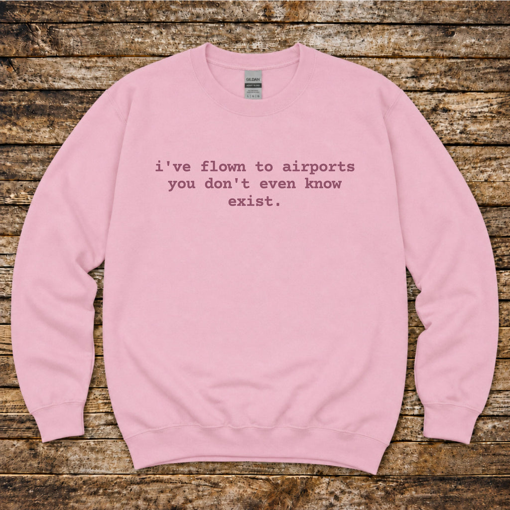 I've Flown to Airports you don't even know exist Sweatshirt