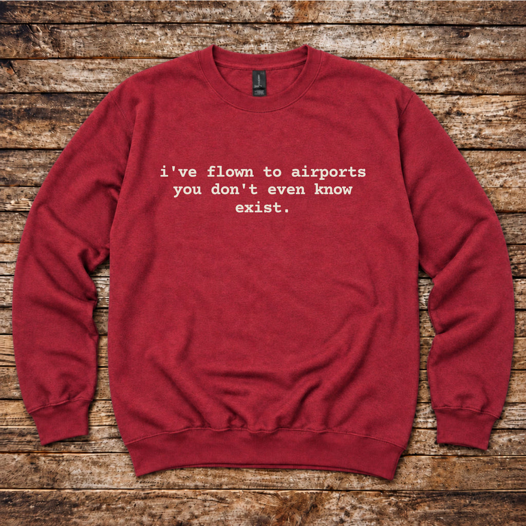 I've Flown to Airports you don't even know exist Sweatshirt