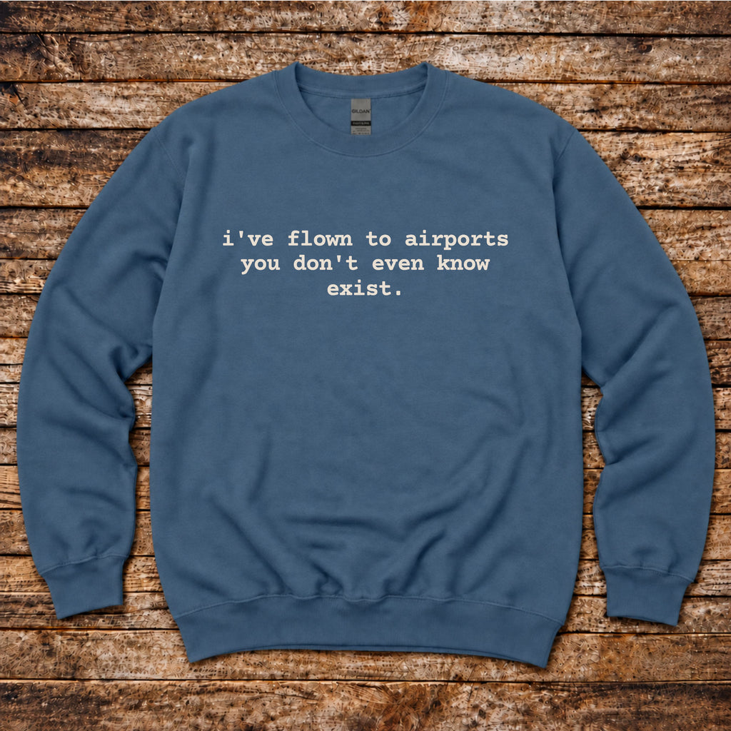 I've Flown to Airports you don't even know exist Sweatshirt