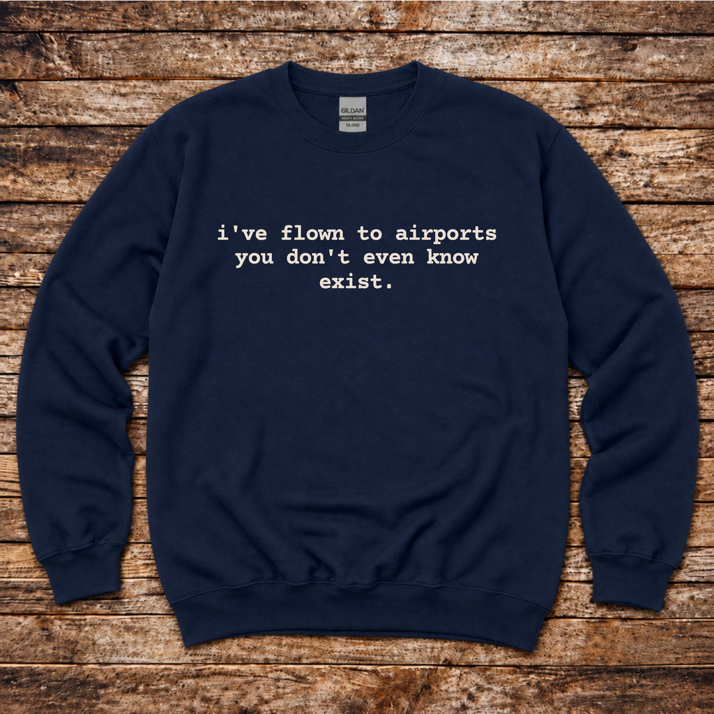 I've Flown to Airports you don't even know exist Sweatshirt