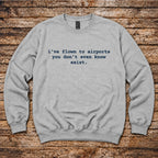 I've Flown to Airports you don't even know exist Sweatshirt